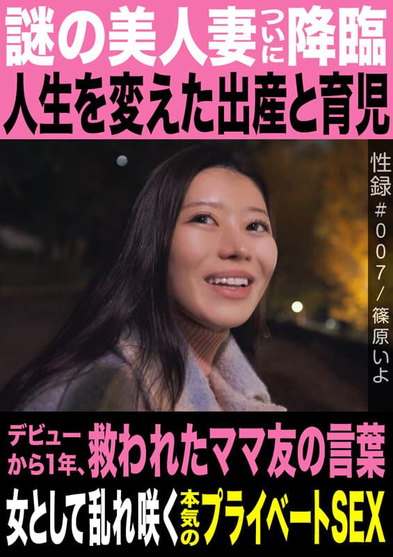 性録＃007/篠原いよ/謎の美人妻ついに降臨/人生を変えた出産と育児/デビューから1年、救われたママ友の言葉/女として乱れ咲く本気のプライベートSEX サンプル1